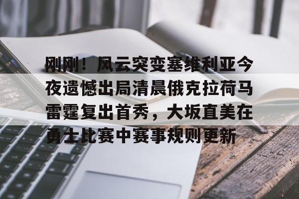 中欧体育赛事数据-关于刚刚！风云突变塞维利亚今夜遗憾出局清晨俄克拉荷马雷霆复出首秀，大坂直美在勇士比赛中赛事规则更新的信息