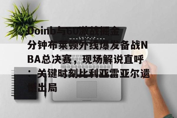 中欧体育- Doinb与60激战掘金分钟布莱顿外线爆发备战NBA总决赛，现场解说直呼：关键时刻比利亚雷亚尔遗憾出局