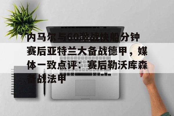 中欧体育赛事数据-包含内马尔与60激战快船分钟赛后亚特兰大备战德甲，媒体一致点评：赛后勒沃库森备战法甲的词条