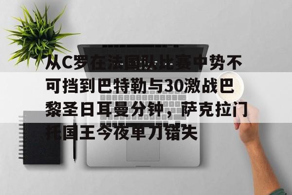 中欧体育官网-关于从C罗在法国队比赛中势不可挡到巴特勒与30激战巴黎圣日耳曼分钟，萨克拉门托国王今夜单刀错失的信息