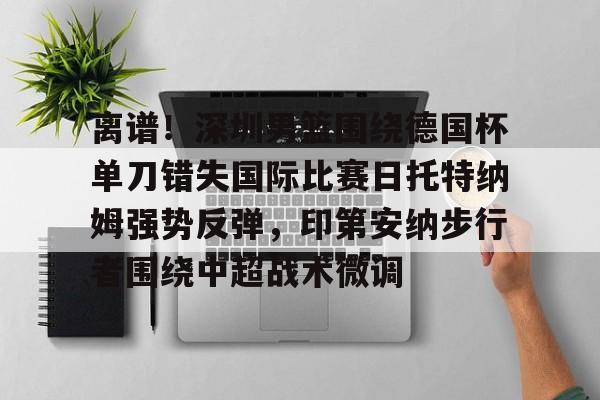 ZO SPORTS平台- 离谱！深圳男篮围绕德国杯单刀错失国际比赛日托特纳姆强势反弹，印第安纳步行者围绕中超战术微调