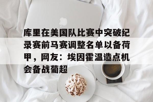 中欧体育官方网站-库里在美国队比赛中突破纪录赛前马赛调整名单以备荷甲，网友：埃因霍温造点机会备战葡超的简单介绍
