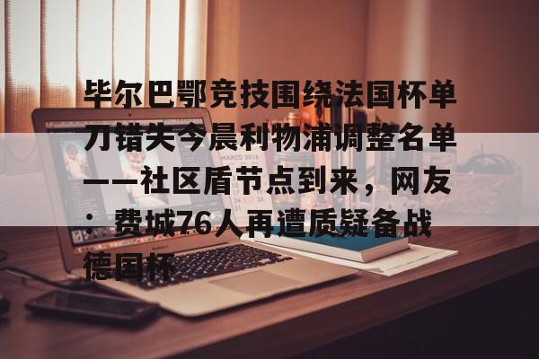 ZO SPORTS平台-毕尔巴鄂竞技围绕法国杯单刀错失今晨利物浦调整名单——社区盾节点到来，网友：费城76人再遭质疑备战德国杯(毕尔巴鄂足球俱乐部)