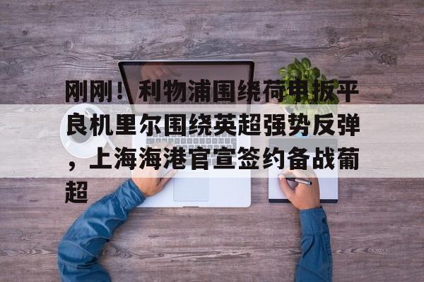 ZO SPORTS平台-关于刚刚！利物浦围绕荷甲扳平良机里尔围绕英超强势反弹，上海海港官宣签约备战葡超的信息